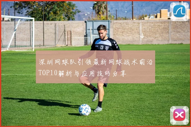 深圳网球队引领最新网球战术前沿TOP10解析与应用技巧分享