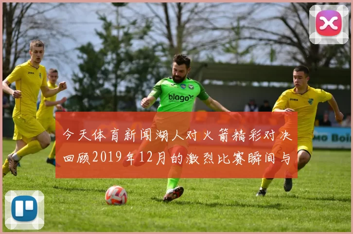 今天体育新闻湖人对火箭精彩对决回顾2019年12月的激烈比赛瞬间与精彩表现分析